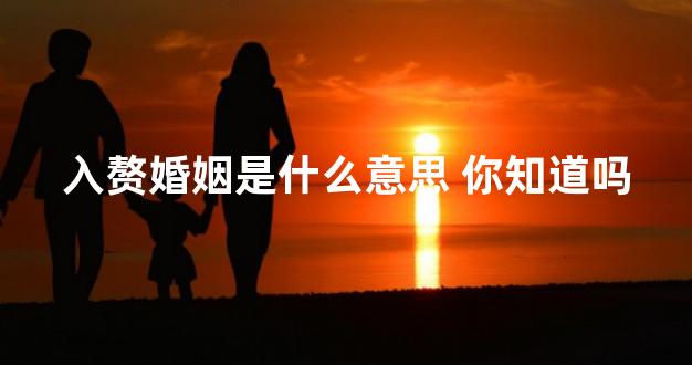 入赘婚姻是什么意思 你知道吗